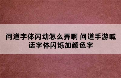 问道字体闪动怎么弄啊 问道手游喊话字体闪烁加颜色字